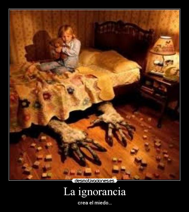 La ignorancia - crea el miedo...