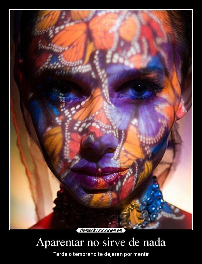 Aparentar no sirve de nada - Tarde o temprano te dejaran por mentir