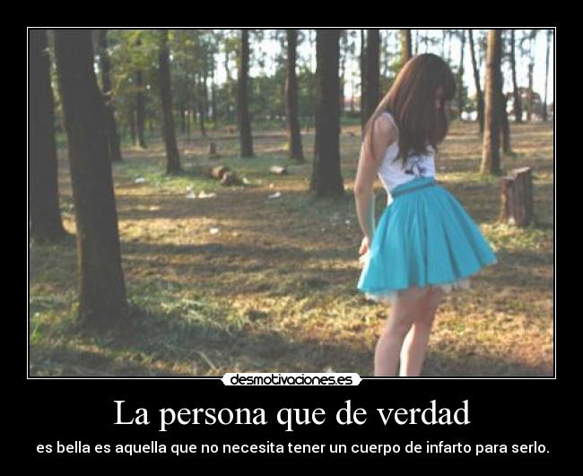 La persona que de verdad - es bella es aquella que no necesita tener un cuerpo de infarto para serlo.
