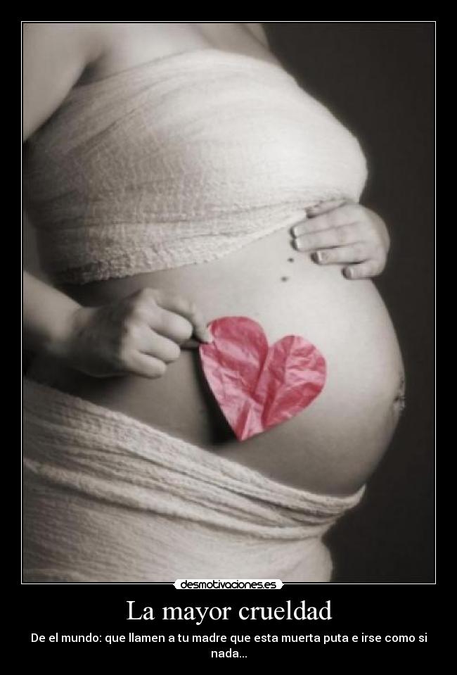 La mayor crueldad - De el mundo: que llamen a tu madre que esta muerta puta e irse como si nada...