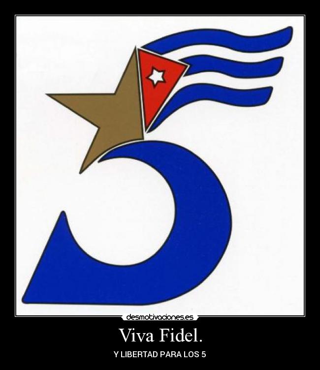 Viva Fidel. - Y LIBERTAD PARA LOS 5