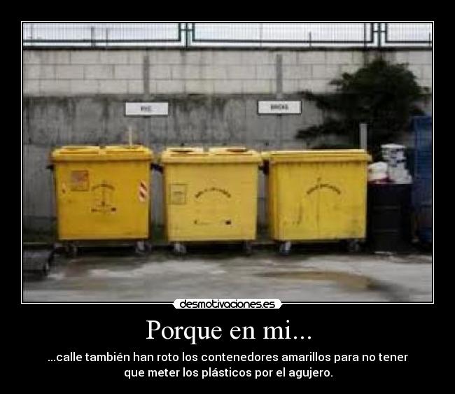Porque en mi... - ...calle también han roto los contenedores amarillos para no tener
que meter los plásticos por el agujero.