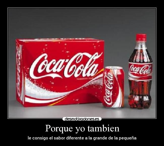 Porque yo tambien - le consigo el sabor diferente a la grande de la pequeña