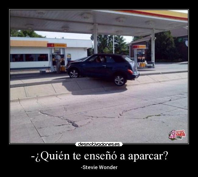 -¿Quién te enseñó a aparcar? - -Stevie Wonder