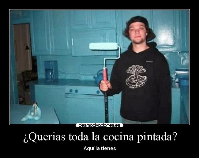 ¿Querias toda la cocina pintada? -