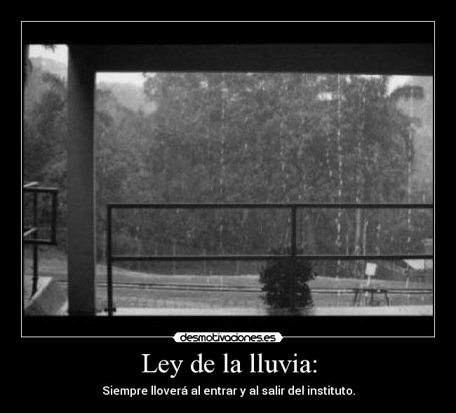 Ley de la lluvia: - Siempre lloverá al entrar y al salir del instituto.