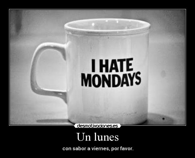 Un lunes - con sabor a viernes, por favor.