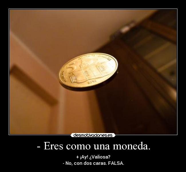 - Eres como una moneda. - + ¡Ay! ¿Valiosa?
- No, con dos caras. FALSA.