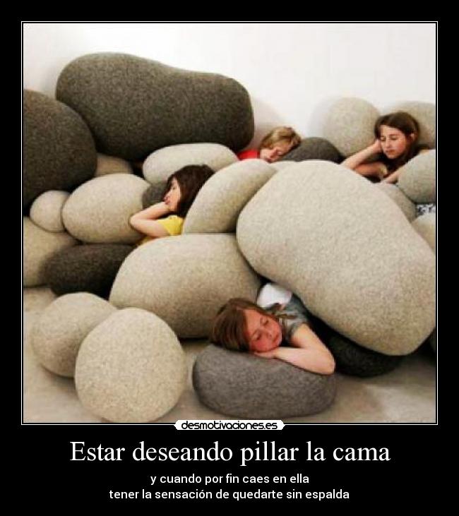 Estar deseando pillar la cama - y cuando por fin caes en ella
tener la sensación de quedarte sin espalda