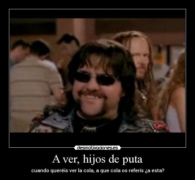 A ver, hijos de puta -