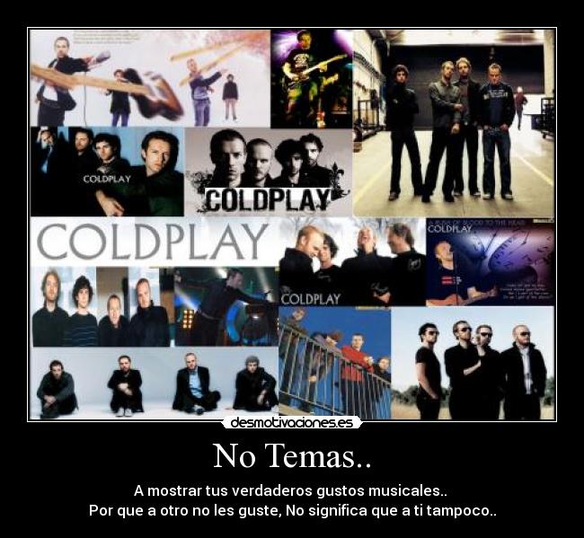 No Temas.. - A mostrar tus verdaderos gustos musicales.. 
Por que a otro no les guste, No significa que a ti tampoco..