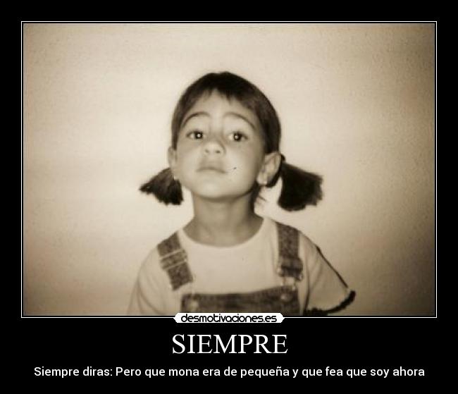 SIEMPRE - Siempre diras: Pero que mona era de pequeña y que fea que soy ahora