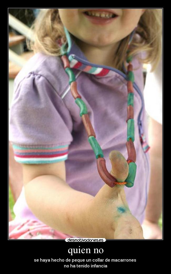 quien no - se haya hecho de peque un collar de macarrones
no ha tenido infancia