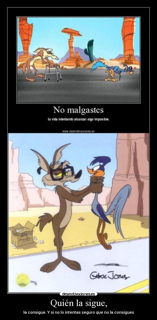 Quién la sigue, - la consigue. Y si no lo intentas seguro que no la consigues