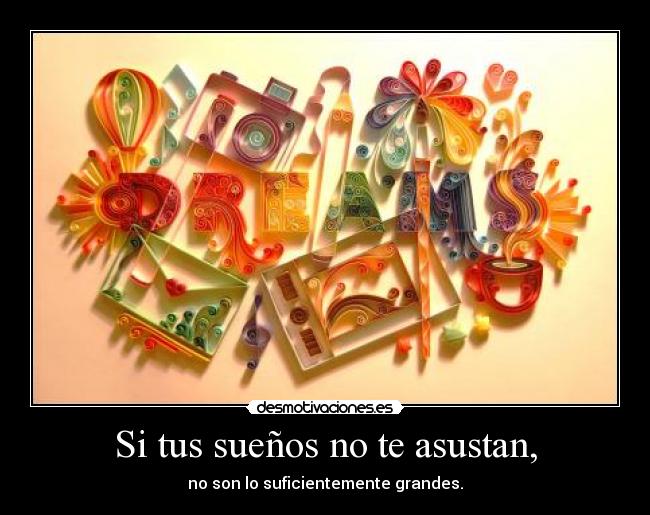 Si tus sueños no te asustan, - no son lo suficientemente grandes.