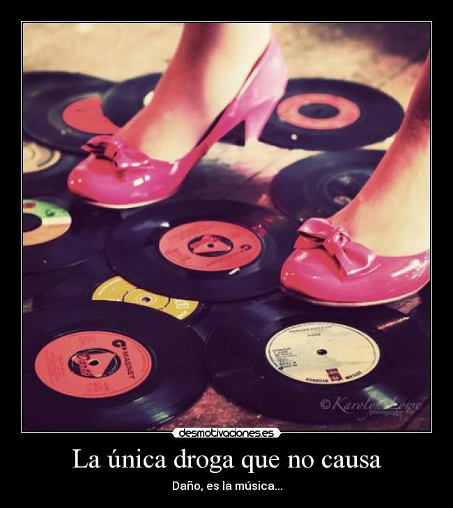 La única droga que no causa - Daño, es la música...