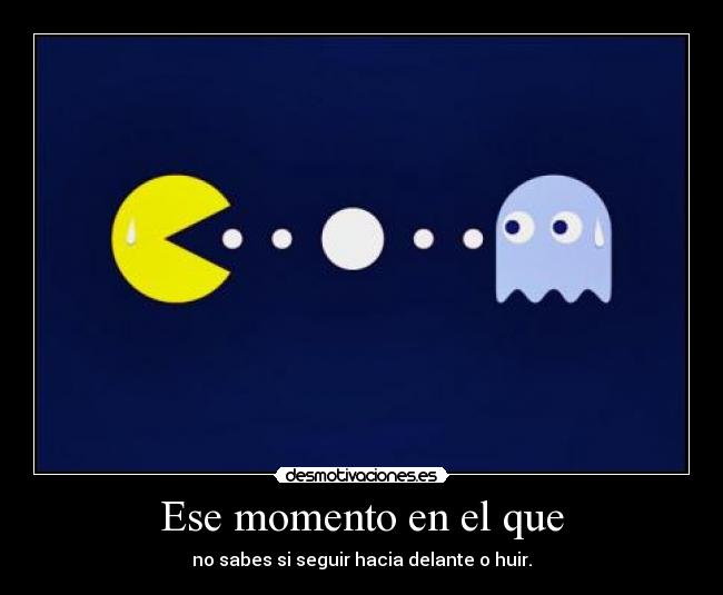 Ese momento en el que - no sabes si seguir hacia delante o huir.