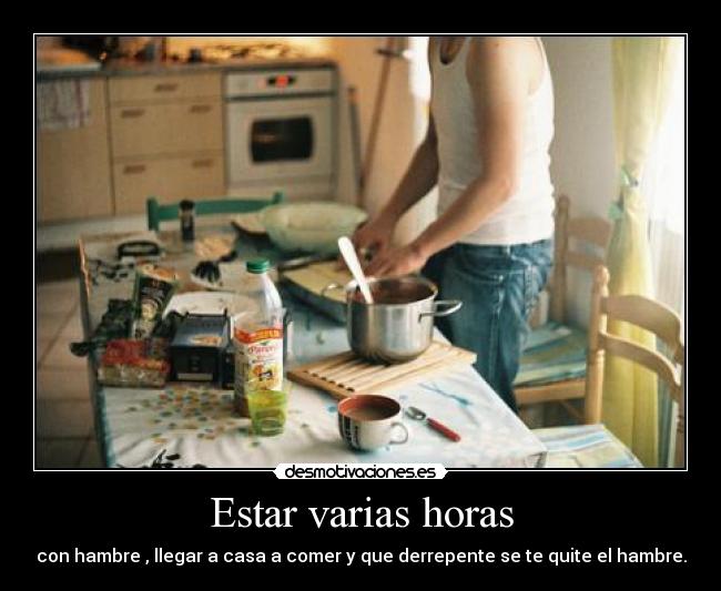 Estar varias horas - con hambre , llegar a casa a comer y que derrepente se te quite el hambre.