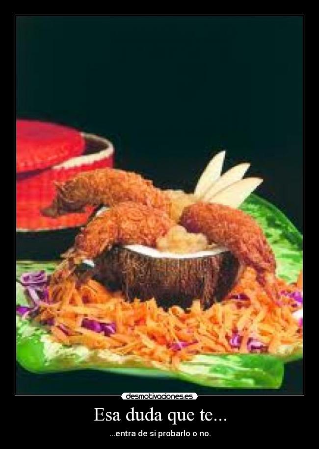 Esa duda que te... - ...entra de si probarlo o no.