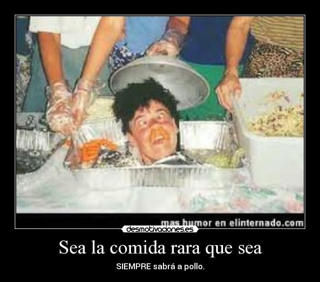 Sea la comida rara que sea - SIEMPRE sabrá a pollo.
