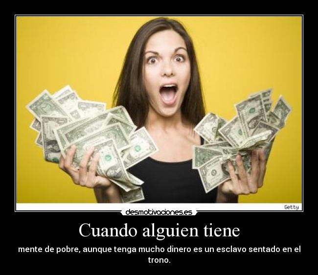 Cuando alguien tiene - mente de pobre, aunque tenga mucho dinero es un esclavo sentado en el trono.