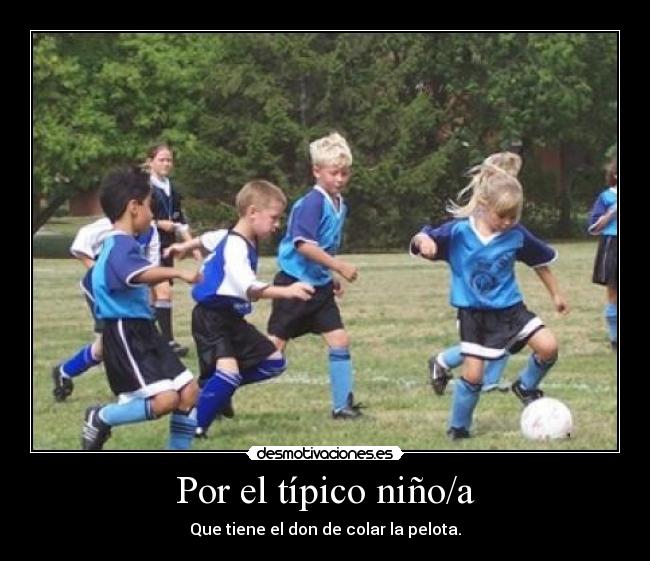 Por el típico niño/a - Que tiene el don de colar la pelota.