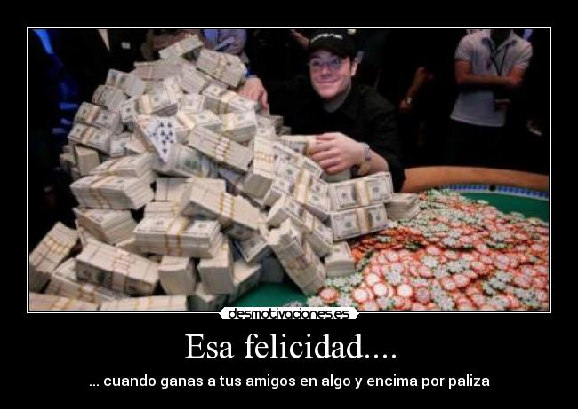 Esa felicidad.... - ... cuando ganas a tus amigos en algo y encima por paliza