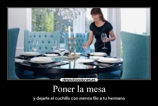 Poner la mesa - y dejarle el cuchillo con menos filo a tu hermano