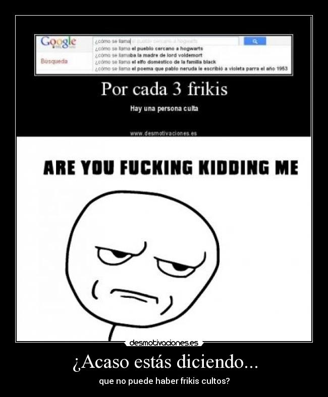 ¿Acaso estás diciendo... - que no puede haber frikis cultos?