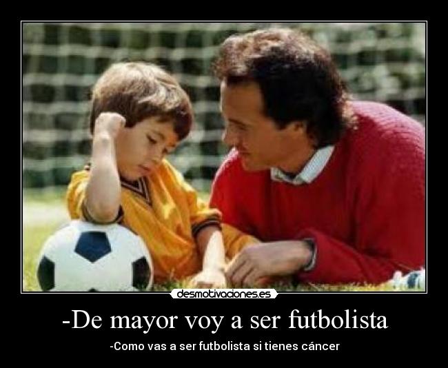 -De mayor voy a ser futbolista - -Como vas a ser futbolista si tienes cáncer