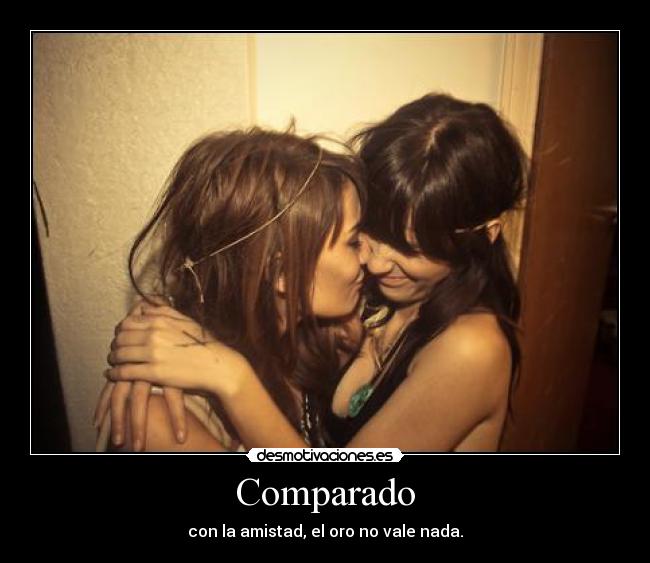 Comparado - con la amistad, el oro no vale nada.