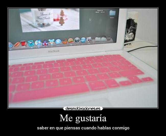 Me gustaría - saber en que piensas cuando hablas conmigo