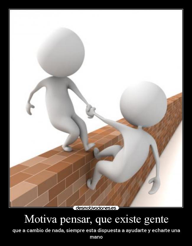 Motiva pensar, que existe gente -
