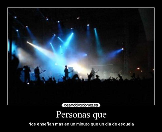 Personas que - Nos enseñan mas en un minuto que un dia de escuela