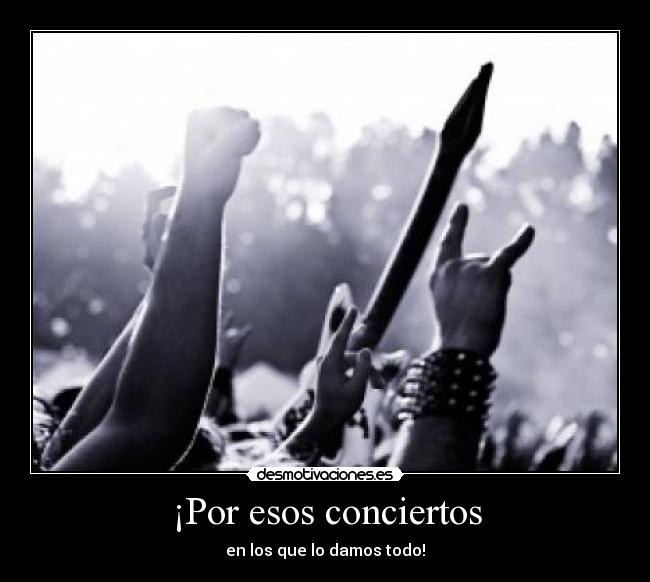 ¡Por esos conciertos -