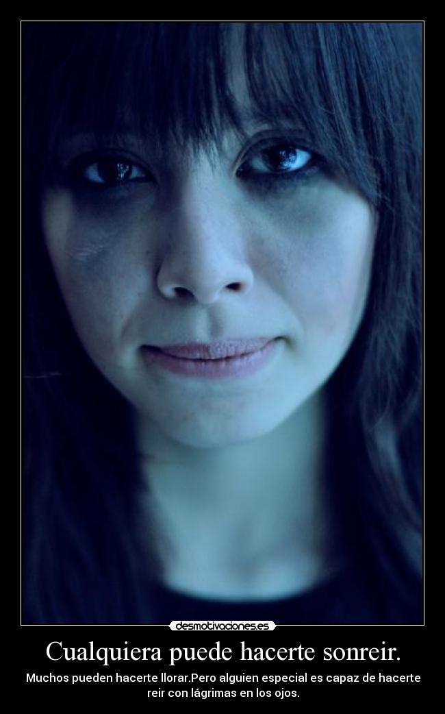 Cualquiera puede hacerte sonreir. - Muchos pueden hacerte llorar.Pero alguien especial es capaz de hacerte
reir con lágrimas en los ojos.