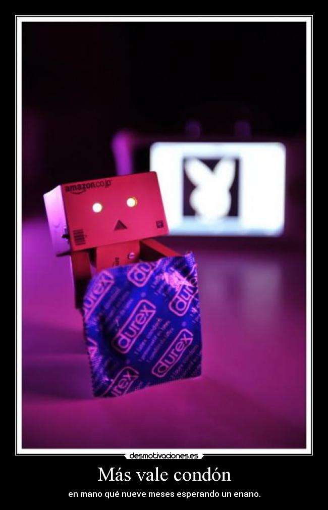 Más vale condón - en mano qué nueve meses esperando un enano.