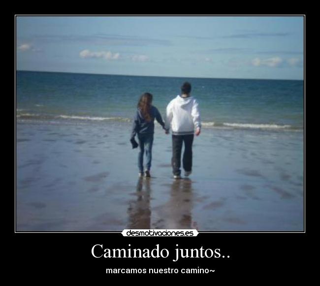Caminado juntos.. - marcamos nuestro camino~