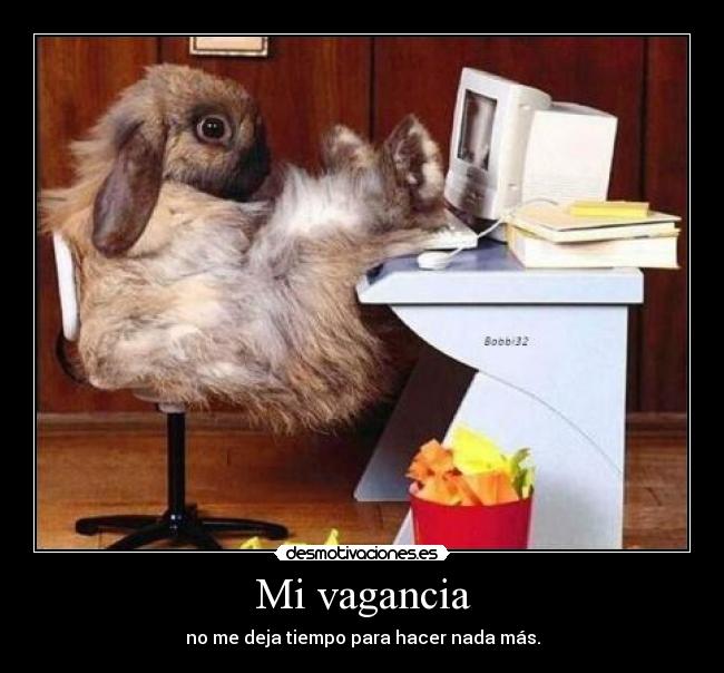 Mi vagancia - no me deja tiempo para hacer nada más.