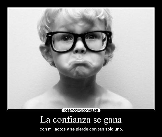 La confianza se gana - con mil actos y se pierde con tan solo uno.