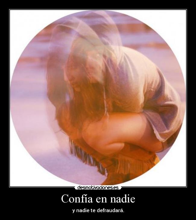 Confía en nadie - y nadie te defraudará.