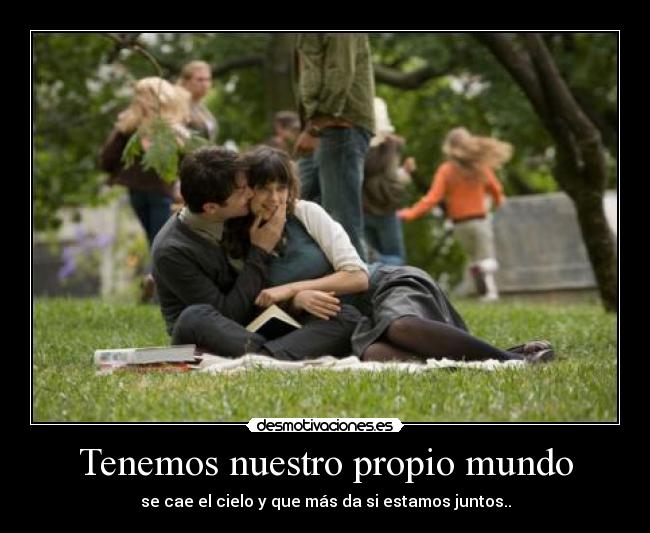 Tenemos nuestro propio mundo - se cae el cielo y que más da si estamos juntos..
