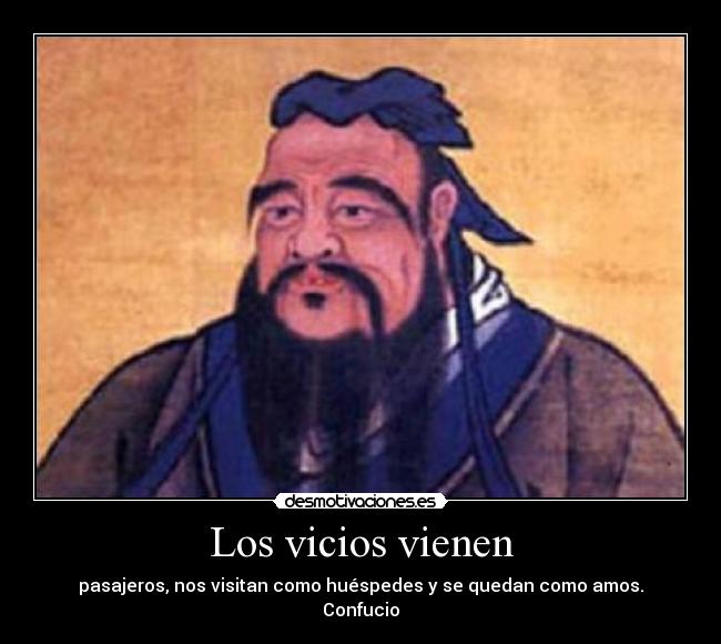 Los vicios vienen - pasajeros, nos visitan como huéspedes y se quedan como amos.
Confucio