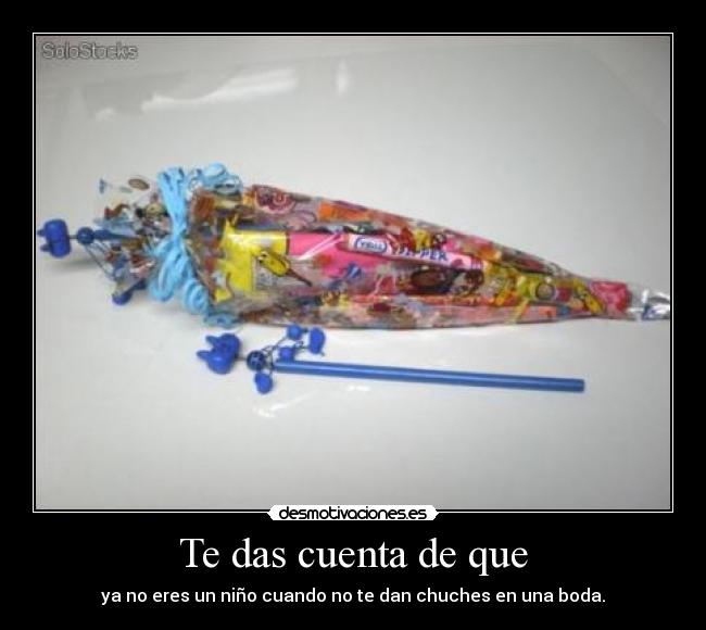 Te das cuenta de que - ya no eres un niño cuando no te dan chuches en una boda.