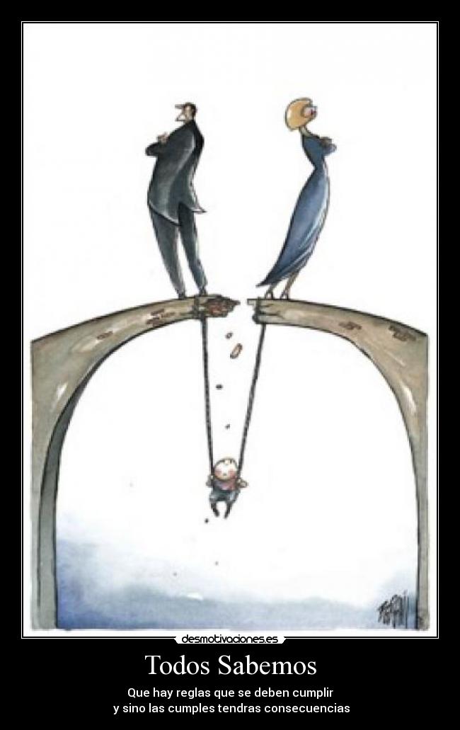 Todos Sabemos - Que hay reglas que se deben cumplir
y sino las cumples tendras consecuencias