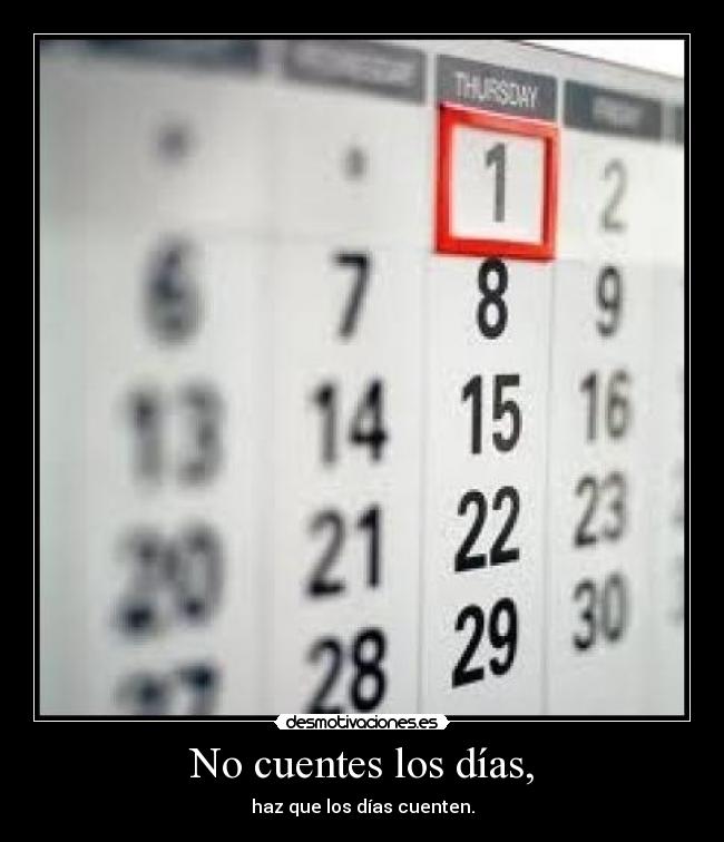 No cuentes los días, -