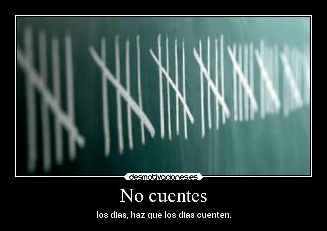 No cuentes - los días, haz que los días cuenten.