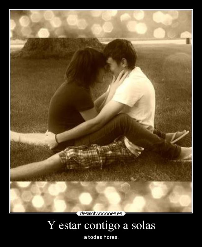 Y estar contigo a solas -