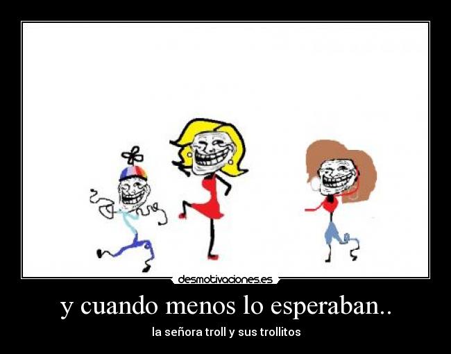 y cuando menos lo esperaban.. - la señora troll y sus trollitos