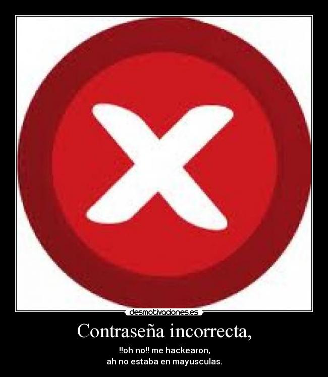 Contraseña incorrecta, - !!oh no!! me hackearon,
ah no estaba en mayusculas.